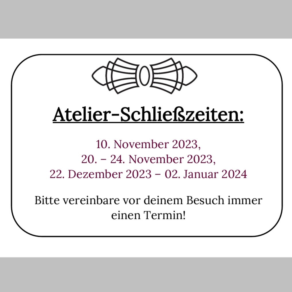 Atelier-Schließzeiten: 10. November 2023, 20. – 24. November 2023, 22. Dezember 2023 – 02. Januar 2024 Bitte vereinbare vor deinem Besuch immer einen Termin!